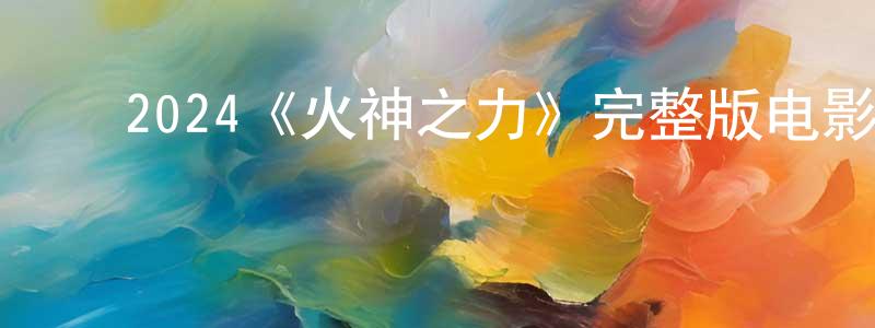 影视迷曾宪成的个人博客,2024《火神之力》完整版电影/在线观看/百度云-美剧天堂